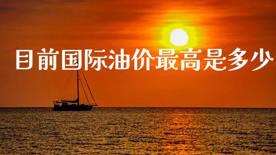 目前国际油价最高是多少_https://wap.gongyisiwang.com_金融科技_第1张