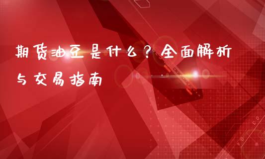 期货油豆是什么？全面解析与交易指南_https://wap.gongyisiwang.com_股市新闻_第1张