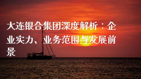 大连银合集团深度解析：企业实力、业务范围与发展前景_https://wap.gongyisiwang.com_理财规划_第1张