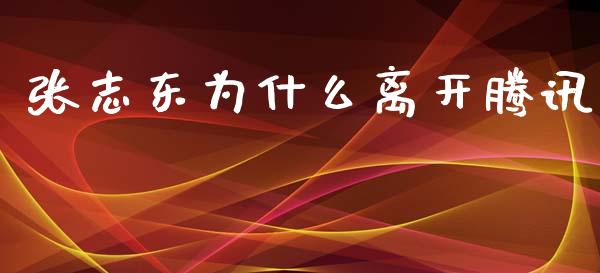 张志东为什么离开腾讯_https://wap.gongyisiwang.com_股市新闻_第1张