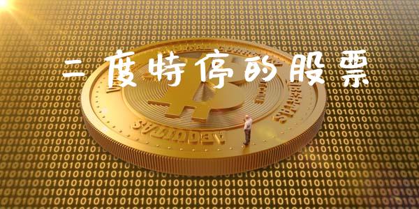 二度特停的股票_https://wap.gongyisiwang.com_理财规划_第1张