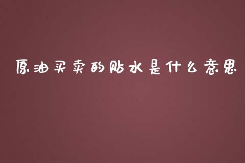 原油买卖的贴水是什么意思_https://wap.gongyisiwang.com_保险理财_第1张