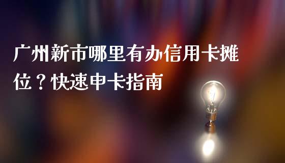 广州新市哪里有办信用卡摊位？快速申卡指南_https://wap.gongyisiwang.com_大盘分析_第1张