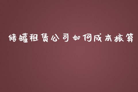 储罐租赁公司如何成本核算_https://wap.gongyisiwang.com_个股行情_第1张