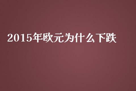 2015年欧元为什么下跌_https://wap.gongyisiwang.com_股市新闻_第1张