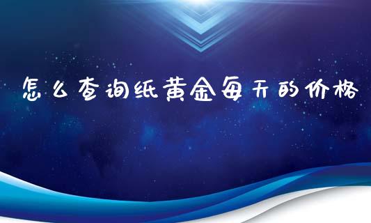 怎么查询纸黄金每天的价格_https://wap.gongyisiwang.com_美原油直播_第1张