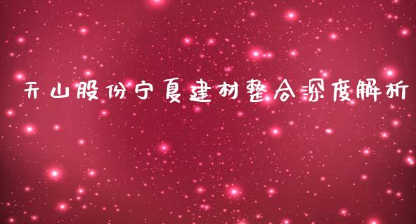 天山股份宁夏建材整合深度解析_https://wap.gongyisiwang.com_保险理财_第1张