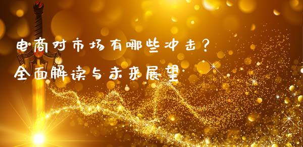 电商对市场有哪些冲击？ 全面解读与未来展望_https://wap.gongyisiwang.com_美原油直播_第1张