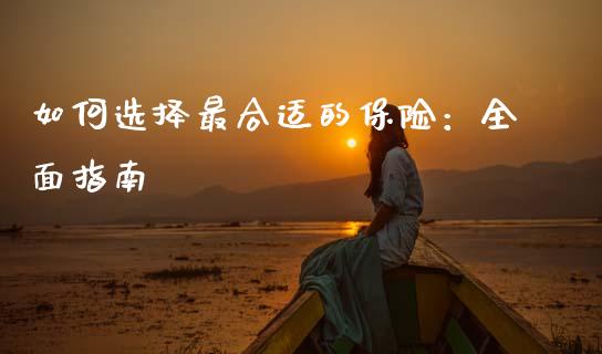 如何选择最合适的保险：全面指南_https://wap.gongyisiwang.com_金融科技_第1张