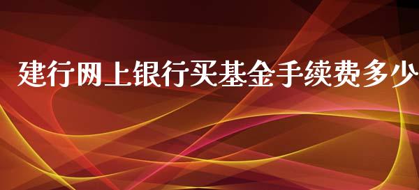 建行网上银行买基金手续费多少_https://wap.gongyisiwang.com_概念板块_第1张