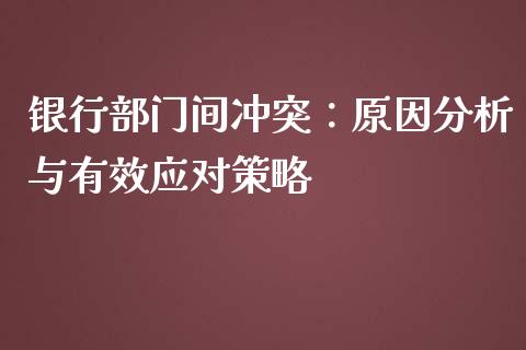 银行部门间冲突：原因分析与有效应对策略_https://wap.gongyisiwang.com_股市新闻_第1张