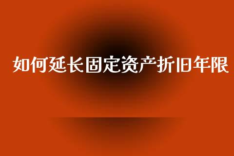 如何延长固定资产折旧年限_https://wap.gongyisiwang.com_金融科技_第1张