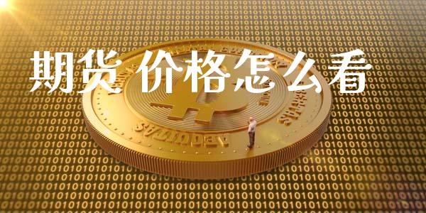 期货 价格怎么看_https://wap.gongyisiwang.com_股市新闻_第1张