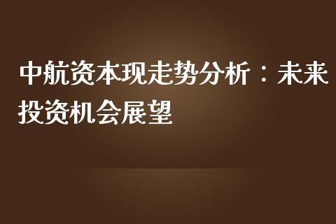 中航资本现走势分析：未来投资机会展望_https://wap.gongyisiwang.com_保险理财_第1张