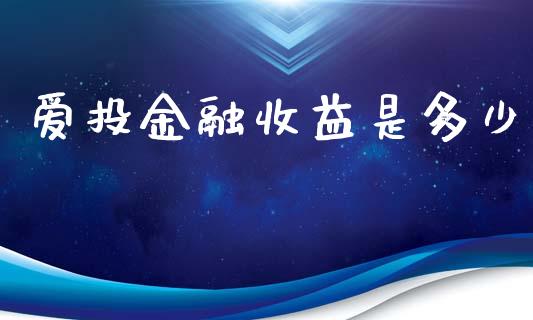 爱投金融收益是多少_https://wap.gongyisiwang.com_股市新闻_第1张