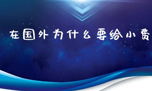 在国外为什么要给小费_https://wap.gongyisiwang.com_股市新闻_第1张