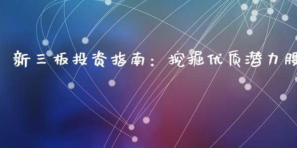 新三板投资指南：挖掘优质潜力股_https://wap.gongyisiwang.com_概念板块_第1张