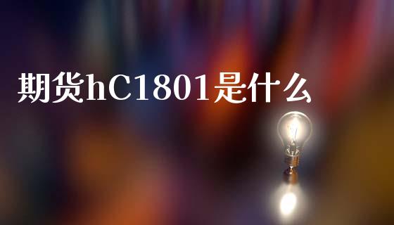 期货hC1801是什么_https://wap.gongyisiwang.com_股市新闻_第1张