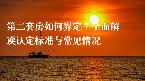 第二套房如何界定？全面解读认定标准与常见情况_https://wap.gongyisiwang.com_股市新闻_第1张