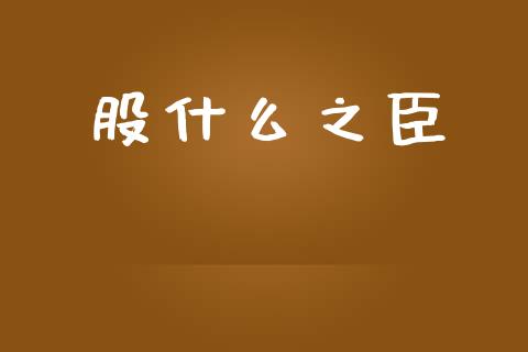 股什么之臣_https://wap.gongyisiwang.com_美原油直播_第1张