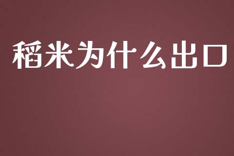 稻米为什么出口_https://wap.gongyisiwang.com_美原油直播_第1张