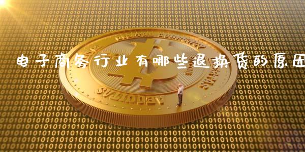 电子商务行业有哪些退换货的原因_https://wap.gongyisiwang.com_金融科技_第1张