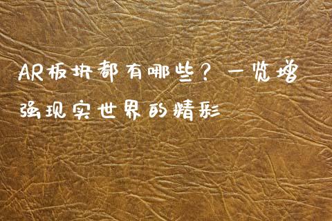 AR板块都有哪些？一览增强现实世界的精彩_https://wap.gongyisiwang.com_大盘分析_第1张