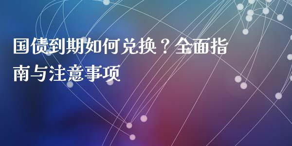 国债到期如何兑换？全面指南与注意事项_https://wap.gongyisiwang.com_金融科技_第1张