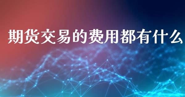 期货交易的费用都有什么_https://wap.gongyisiwang.com_金融科技_第1张