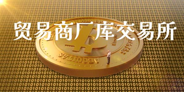 贸易商厂库交易所_https://wap.gongyisiwang.com_股市新闻_第1张