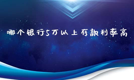 哪个银行5万以上存款利率高_https://wap.gongyisiwang.com_美原油直播_第1张