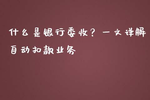 什么是银行委收?一文详解自动扣款业务_股市新闻_第1张_大盘分析_个股行情_概念板块_股市新闻 什么是银行委收?一文详解自动扣款业务_https://wap.gongyisiwang.com_股市新闻_第1张