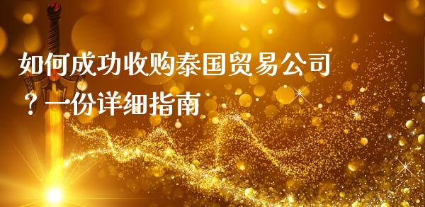 如何成功收购泰国贸易公司？一份详细指南_https://wap.gongyisiwang.com_美原油直播_第1张