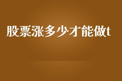 股票涨多少才能做t_https://wap.gongyisiwang.com_金融科技_第1张