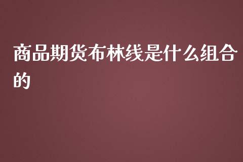 商品期货布林线是什么组合的_https://wap.gongyisiwang.com_美原油直播_第1张