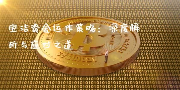 宝洁资金运作策略：深度解析与应对之道_https://wap.gongyisiwang.com_概念板块_第1张