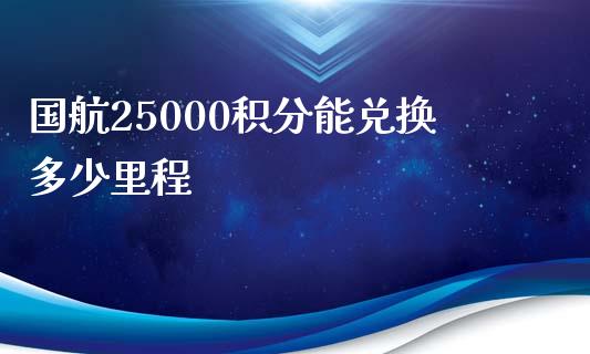 国航25000积分能兑换多少里程_https://wap.gongyisiwang.com_美原油直播_第1张