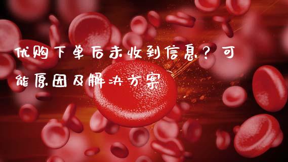 优购下单后未收到信息？可能原因及解决方案_https://wap.gongyisiwang.com_金融科技_第1张