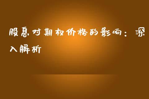 股息对期权价格的影响：深入解析_https://wap.gongyisiwang.com_个股行情_第1张