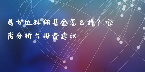 易方达科翔基金怎么样？深度分析与投资建议_https://wap.gongyisiwang.com_金融科技_第1张