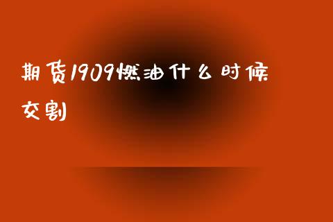 期货1909燃油什么时候交割_https://wap.gongyisiwang.com_理财规划_第1张