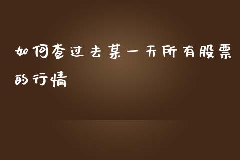 如何查过去某一天所有股票的行情_https://wap.gongyisiwang.com_金融科技_第1张