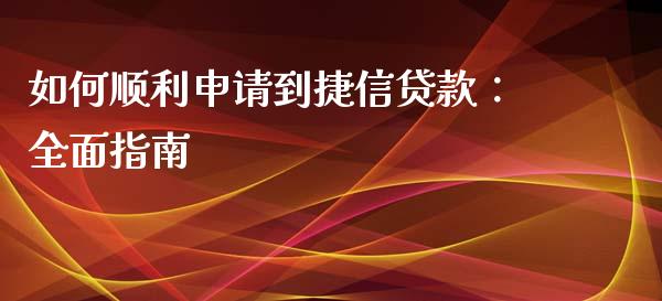 如何顺利申请到捷信贷款：全面指南_https://wap.gongyisiwang.com_美原油直播_第1张