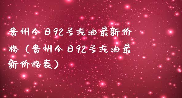 贵州今日92号汽油最新价格（贵州今日92号汽油最新价格表）_https://wap.gongyisiwang.com_概念板块_第1张