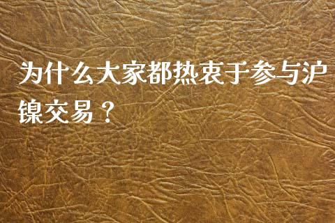 为什么大家都热衷于参与沪镍交易？_https://wap.gongyisiwang.com_美原油直播_第1张