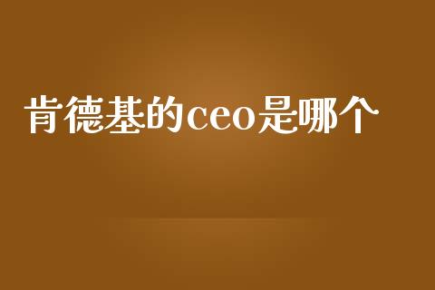 肯德基的ceo是哪个_https://wap.gongyisiwang.com_保险理财_第1张