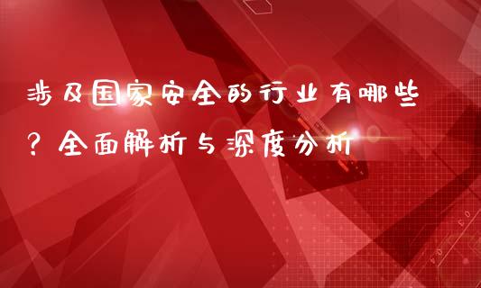 涉及国家安全的行业有哪些？全面解析与深度分析_https://wap.gongyisiwang.com_大盘分析_第1张