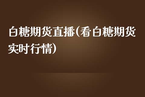 白糖期货直播(看白糖期货实时行情)_https://wap.gongyisiwang.com_股市新闻_第1张