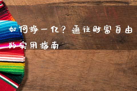 如何挣一亿？通往财富自由的实用指南_https://wap.gongyisiwang.com_美原油直播_第1张