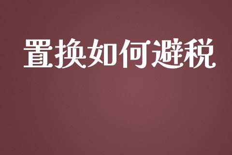 置换如何避税_https://wap.gongyisiwang.com_概念板块_第1张